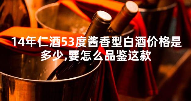 14年仁酒53度酱香型白酒价格是多少,要怎么品鉴这款