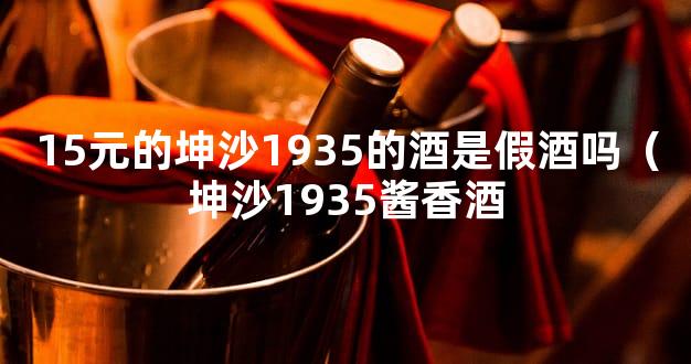 15元的坤沙1935的酒是假酒吗（坤沙1935酱香酒