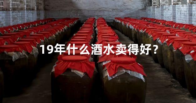 19年什么酒水卖得好？
