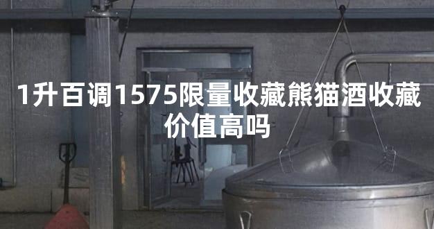 1升百调1575限量收藏熊猫酒收藏价值高吗