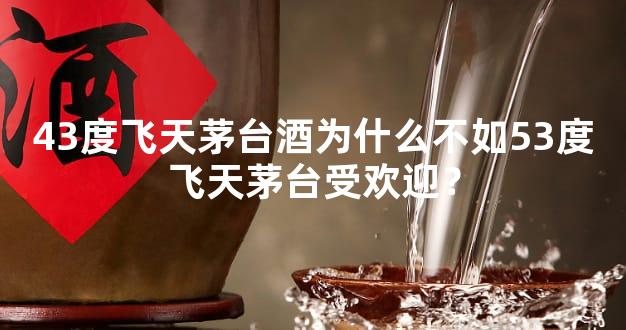 43度飞天茅台酒为什么不如53度飞天茅台受欢迎？