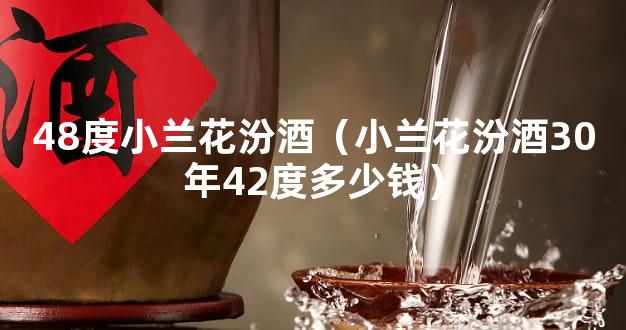 48度小兰花汾酒（小兰花汾酒30年42度多少钱）