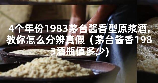4个年份1983茅台酱香型原浆酒,教你怎么分辨真假（茅台酱香1983酒瓶值多少)