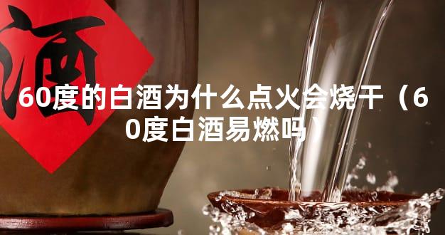 60度的白酒为什么点火会烧干（60度白酒易燃吗）