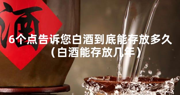 6个点告诉您白酒到底能存放多久（白酒能存放几年）
