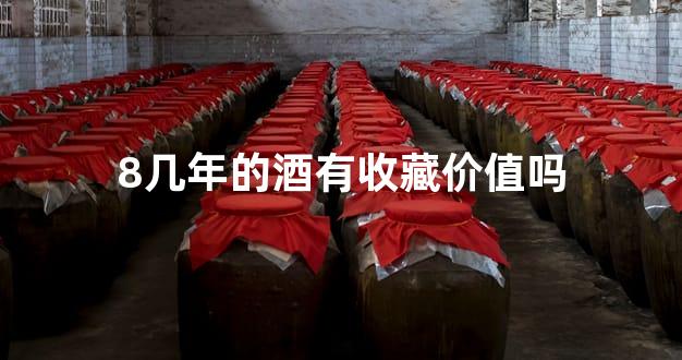 8几年的酒有收藏价值吗