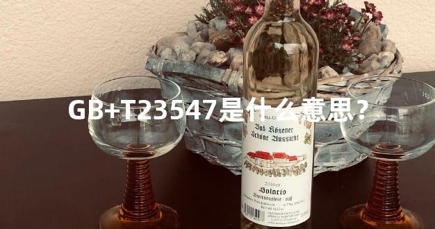 GB+T23547是什么意思？
