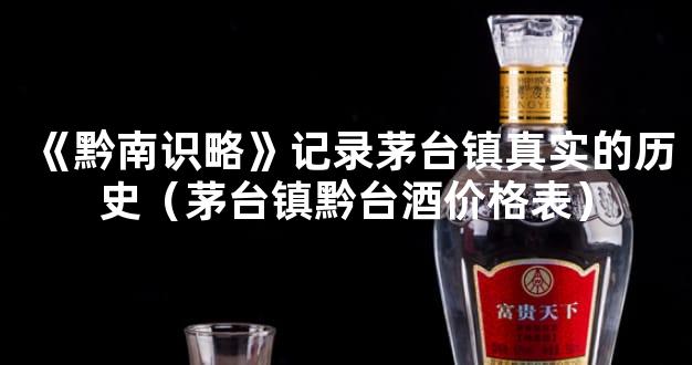 《黔南识略》记录茅台镇真实的历史（茅台镇黔台酒价格表）