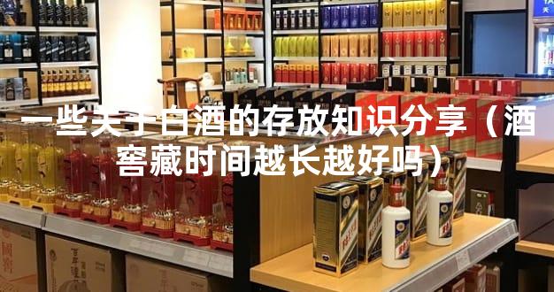 一些关于白酒的存放知识分享（酒窖藏时间越长越好吗）