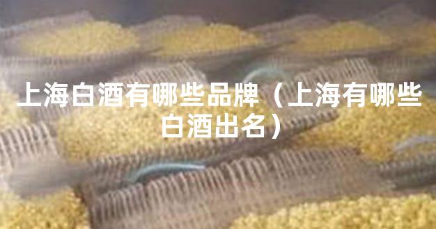 上海白酒有哪些品牌（上海有哪些白酒出名）