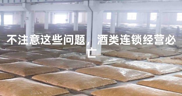 不注意这些问题，酒类连锁经营必亡