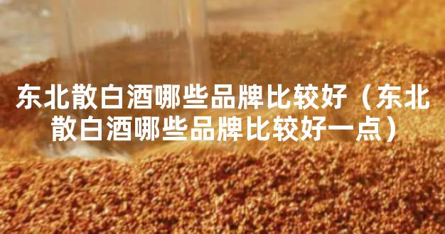 东北散白酒哪些品牌比较好（东北散白酒哪些品牌比较好一点）