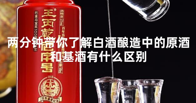 两分钟带你了解白酒酿造中的原酒和基酒有什么区别
