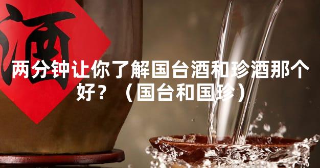 两分钟让你了解国台酒和珍酒那个好？（国台和国珍）