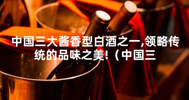 中国三大酱香型白酒之一,领略传统的品味之美!（中国三