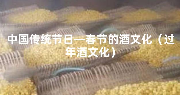 中国传统节日—春节的酒文化（过年酒文化）