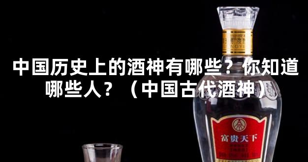 中国历史上的酒神有哪些？你知道哪些人？（中国古代酒神）