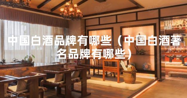 中国白酒品牌有哪些（中国白酒著名品牌有哪些）