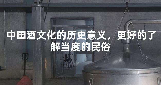 中国酒文化的历史意义，更好的了解当度的民俗
