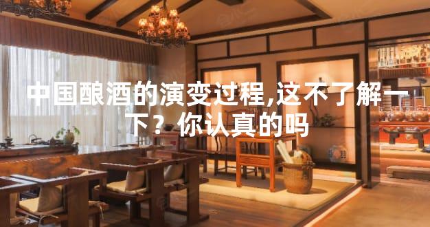 中国酿酒的演变过程,这不了解一下？你认真的吗