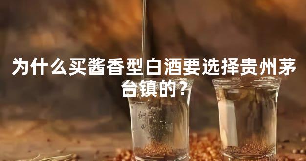 为什么买酱香型白酒要选择贵州茅台镇的？