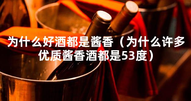 为什么好酒都是酱香（为什么许多优质酱香酒都是53度）