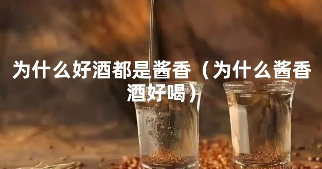 为什么好酒都是酱香（为什么酱香酒好喝）