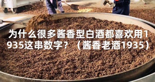 为什么很多酱香型白酒都喜欢用1935这串数字？（酱香老酒1935）