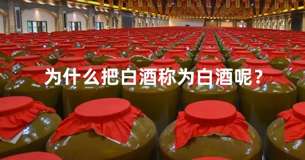 为什么把白酒称为白酒呢？