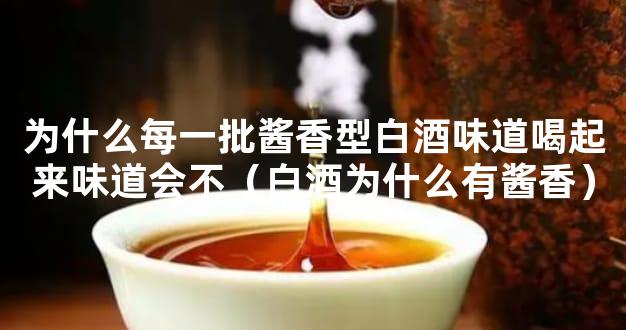 为什么每一批酱香型白酒味道喝起来味道会不（白酒为什么有酱香）