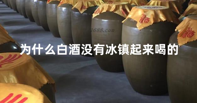 为什么白酒没有冰镇起来喝的