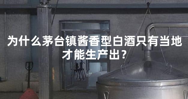 为什么茅台镇酱香型白酒只有当地才能生产出？