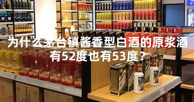 为什么茅台镇酱香型白酒的原浆酒有52度也有53度？
