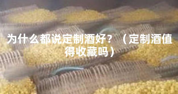 为什么都说定制酒好？（定制酒值得收藏吗）