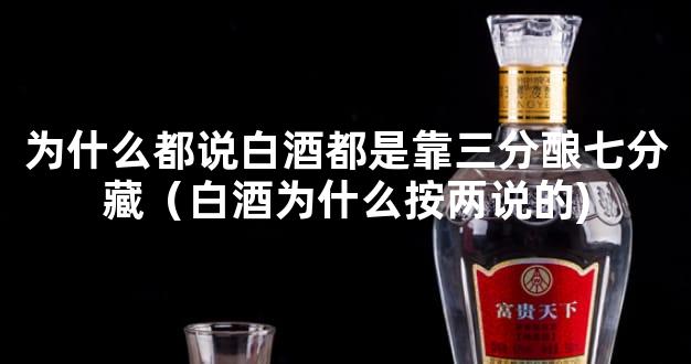 为什么都说白酒都是靠三分酿七分藏（白酒为什么按两说的)