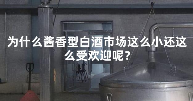 为什么酱香型白酒市场这么小还这么受欢迎呢？