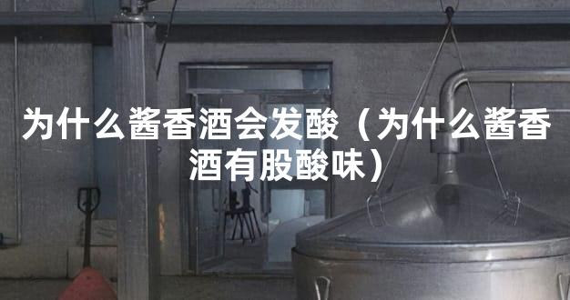 为什么酱香酒会发酸（为什么酱香酒有股酸味）