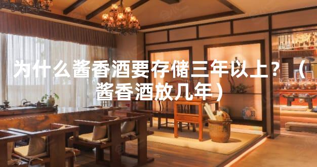 为什么酱香酒要存储三年以上？（酱香酒放几年）