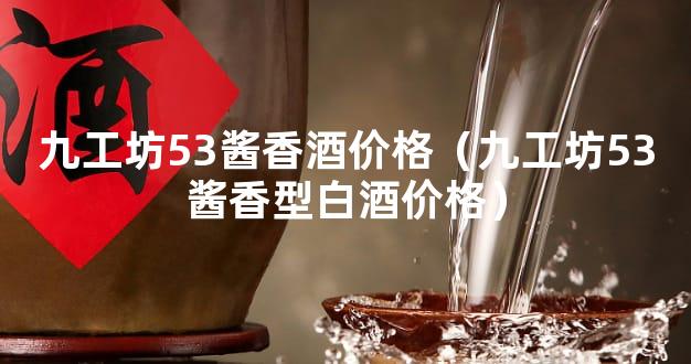 九工坊53酱香酒价格（九工坊53酱香型白酒价格）