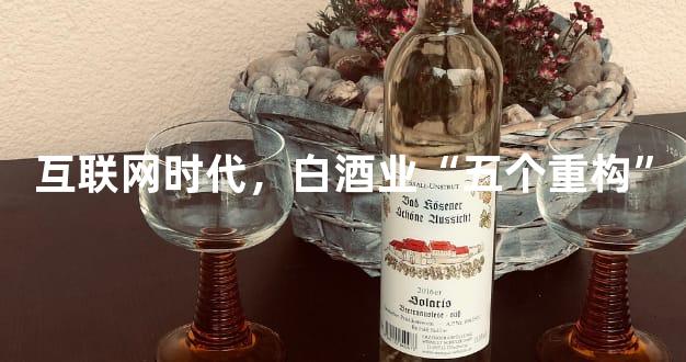 互联网时代，白酒业“五个重构”