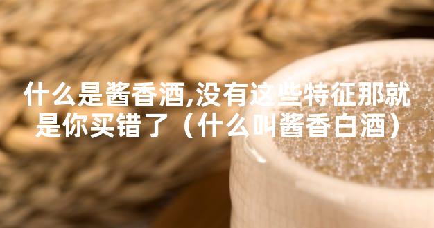 什么是酱香酒,没有这些特征那就是你买错了（什么叫酱香白酒）