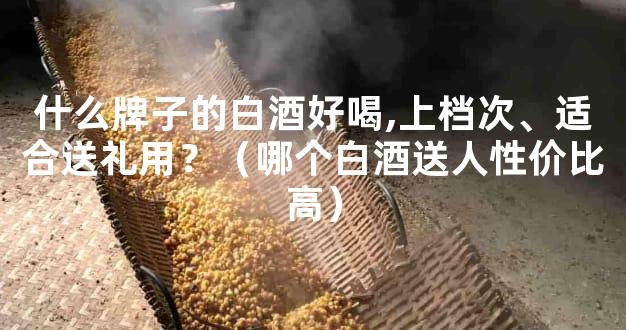 什么牌子的白酒好喝,上档次、适合送礼用？（哪个白酒送人性价比高）