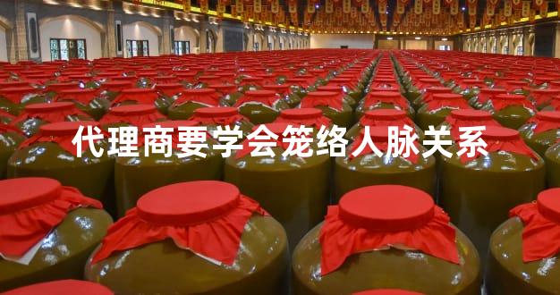 代理商要学会笼络人脉关系