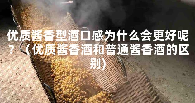 优质酱香型酒口感为什么会更好呢？（优质酱香酒和普通酱香酒的区别)