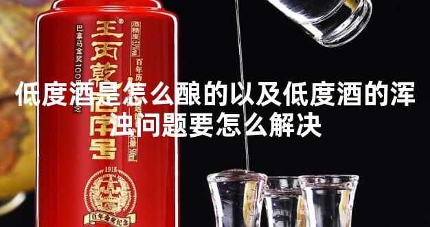 低度酒是怎么酿的以及低度酒的浑浊问题要怎么解决