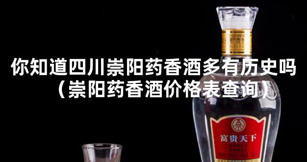 你知道四川崇阳药香酒多有历史吗（崇阳药香酒价格表查询）