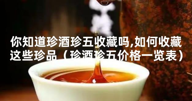 你知道珍酒珍五收藏吗,如何收藏这些珍品（珍酒珍五价格一览表）