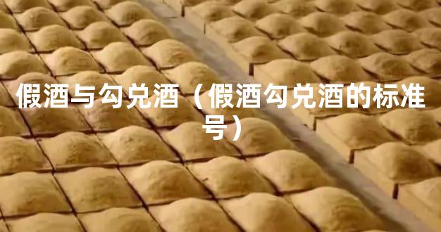 假酒与勾兑酒（假酒勾兑酒的标准号）
