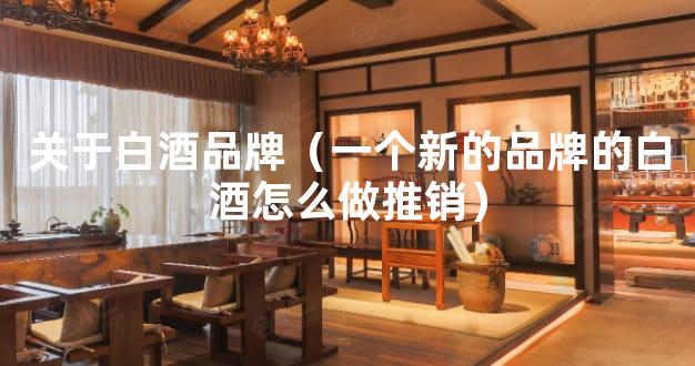 关于白酒品牌（一个新的品牌的白酒怎么做推销）