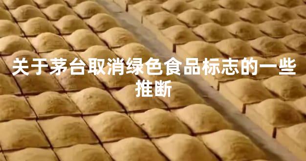 关于茅台取消绿色食品标志的一些推断